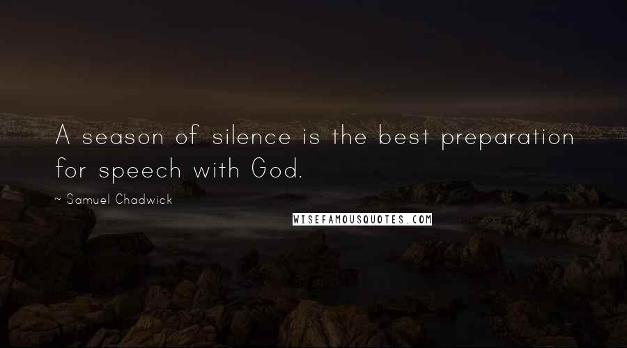 Samuel Chadwick Quotes: A season of silence is the best preparation for speech with God.