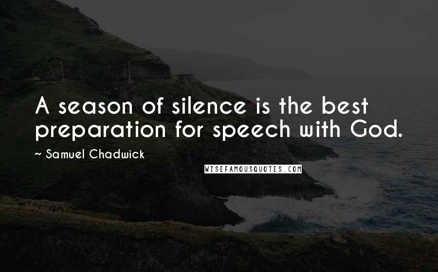 Samuel Chadwick Quotes: A season of silence is the best preparation for speech with God.