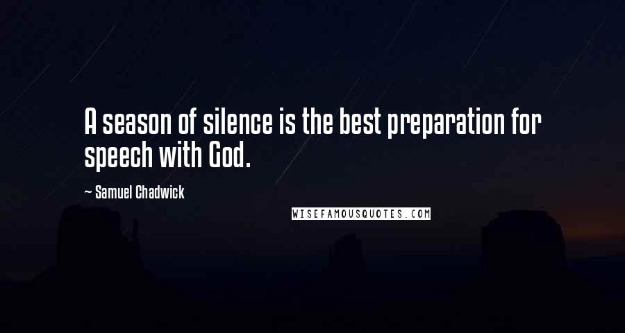 Samuel Chadwick Quotes: A season of silence is the best preparation for speech with God.