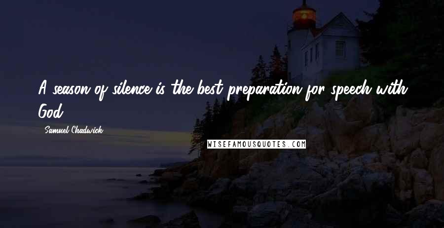 Samuel Chadwick Quotes: A season of silence is the best preparation for speech with God.