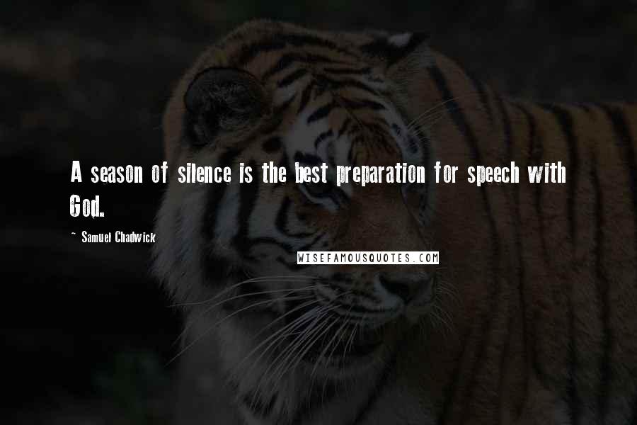 Samuel Chadwick Quotes: A season of silence is the best preparation for speech with God.