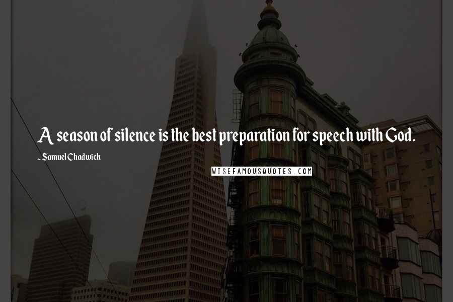 Samuel Chadwick Quotes: A season of silence is the best preparation for speech with God.