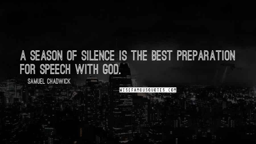 Samuel Chadwick Quotes: A season of silence is the best preparation for speech with God.