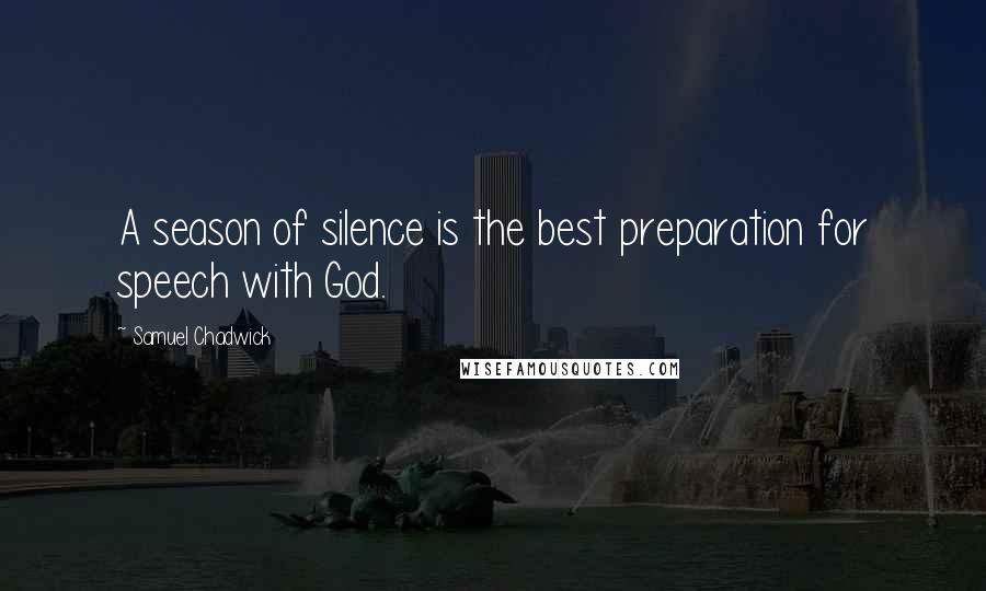 Samuel Chadwick Quotes: A season of silence is the best preparation for speech with God.