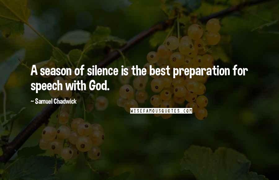 Samuel Chadwick Quotes: A season of silence is the best preparation for speech with God.