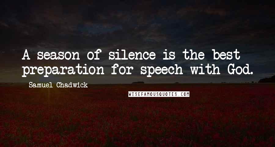 Samuel Chadwick Quotes: A season of silence is the best preparation for speech with God.