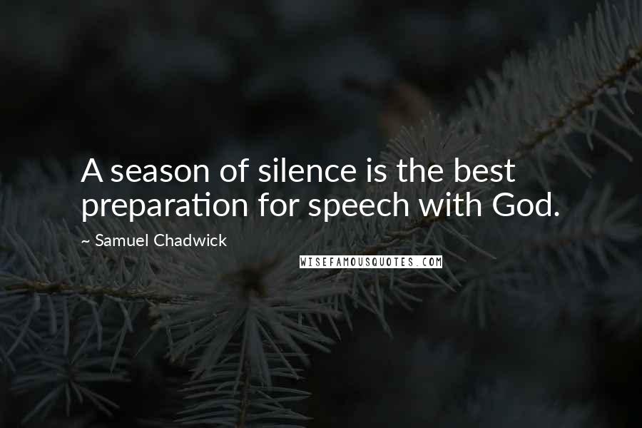 Samuel Chadwick Quotes: A season of silence is the best preparation for speech with God.