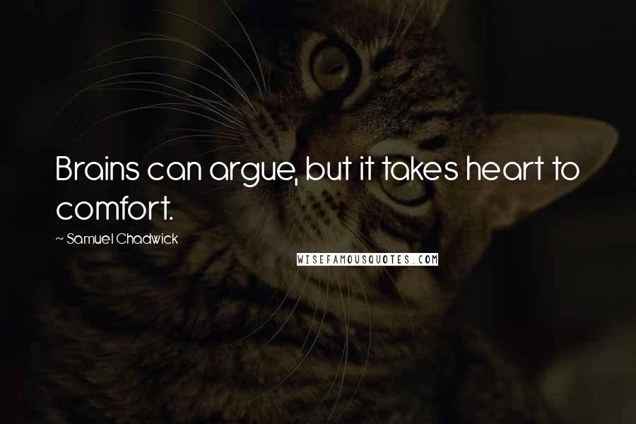 Samuel Chadwick Quotes: Brains can argue, but it takes heart to comfort.
