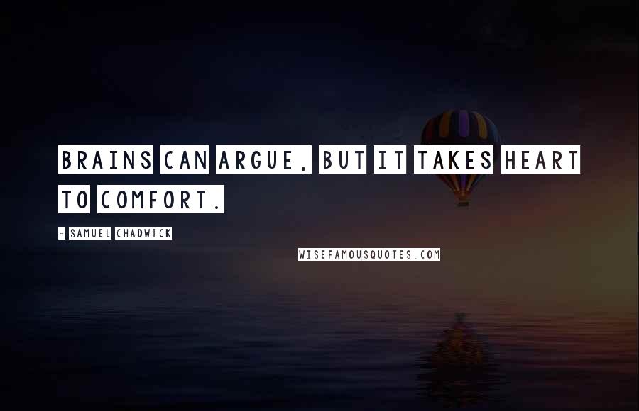 Samuel Chadwick Quotes: Brains can argue, but it takes heart to comfort.