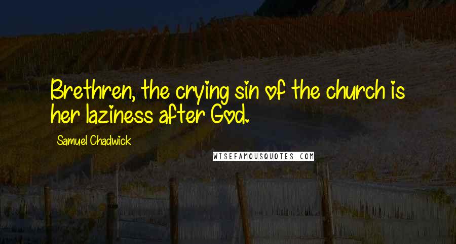 Samuel Chadwick Quotes: Brethren, the crying sin of the church is her laziness after God.