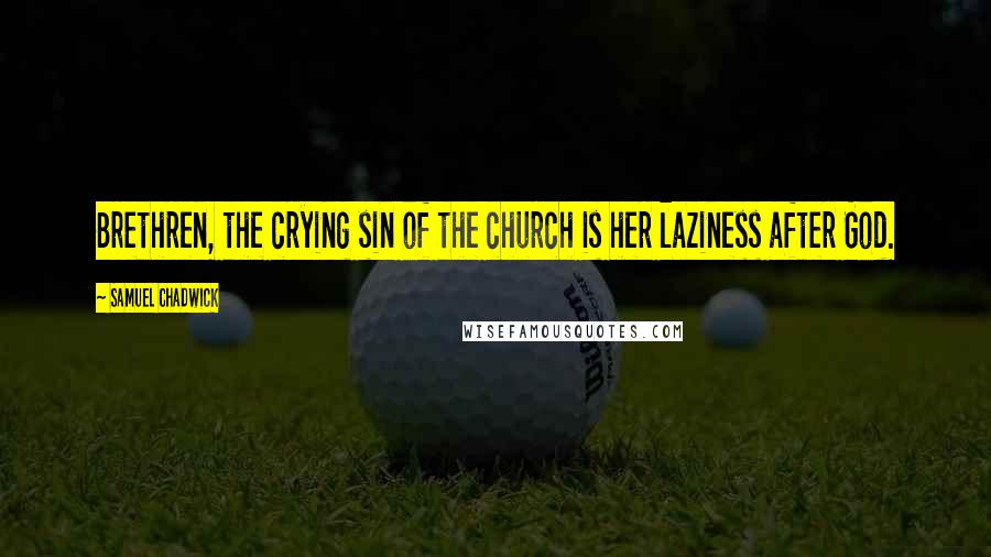 Samuel Chadwick Quotes: Brethren, the crying sin of the church is her laziness after God.