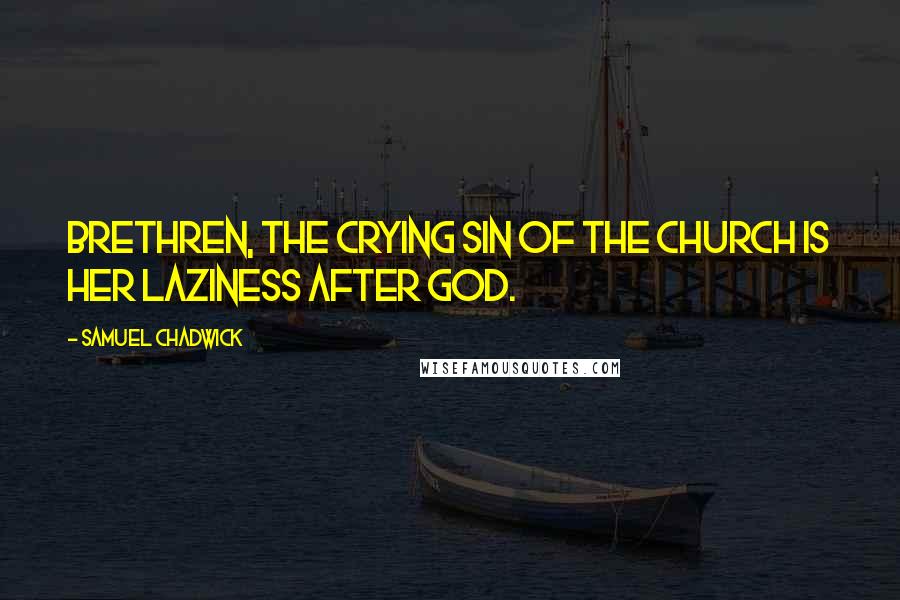 Samuel Chadwick Quotes: Brethren, the crying sin of the church is her laziness after God.