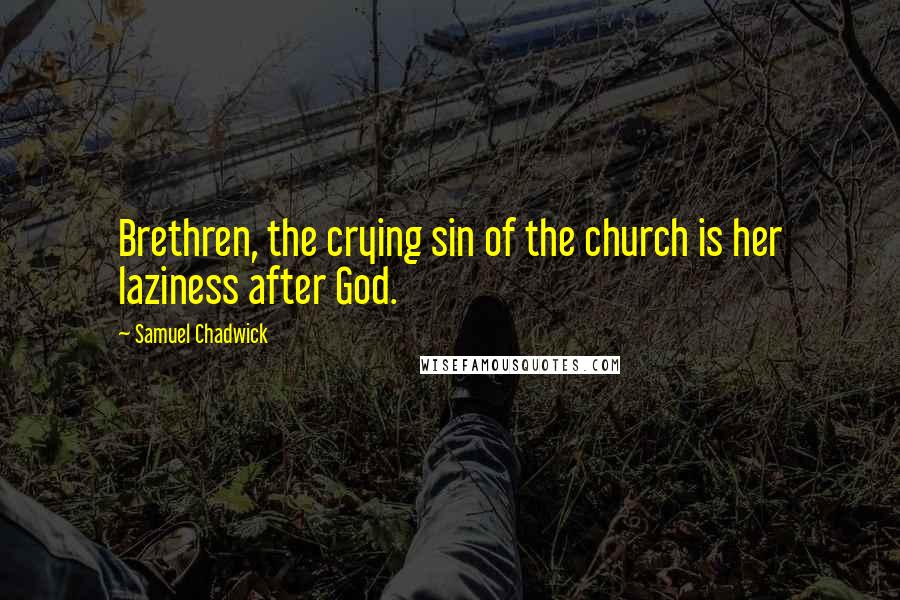 Samuel Chadwick Quotes: Brethren, the crying sin of the church is her laziness after God.
