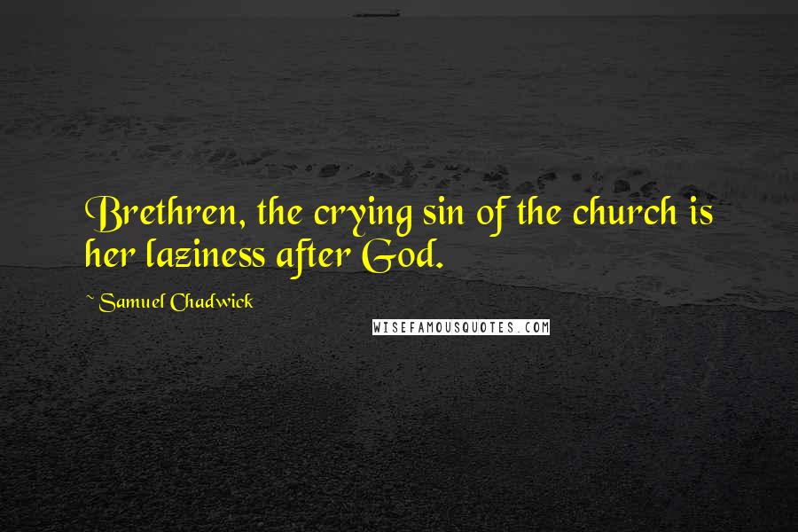 Samuel Chadwick Quotes: Brethren, the crying sin of the church is her laziness after God.