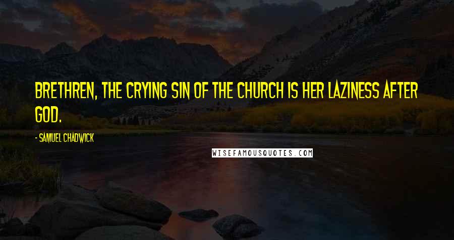 Samuel Chadwick Quotes: Brethren, the crying sin of the church is her laziness after God.