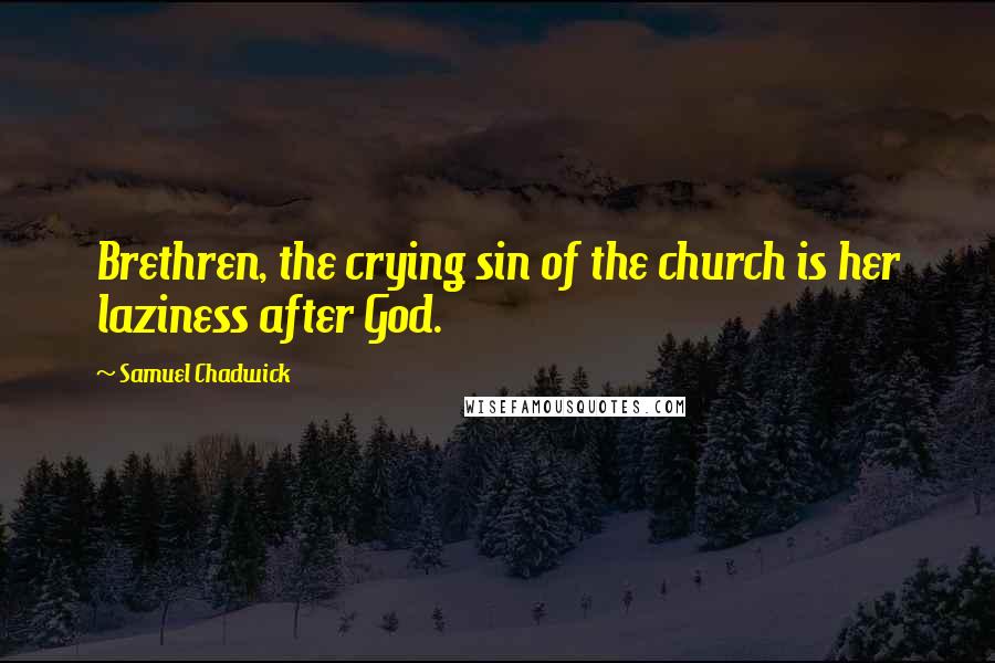 Samuel Chadwick Quotes: Brethren, the crying sin of the church is her laziness after God.