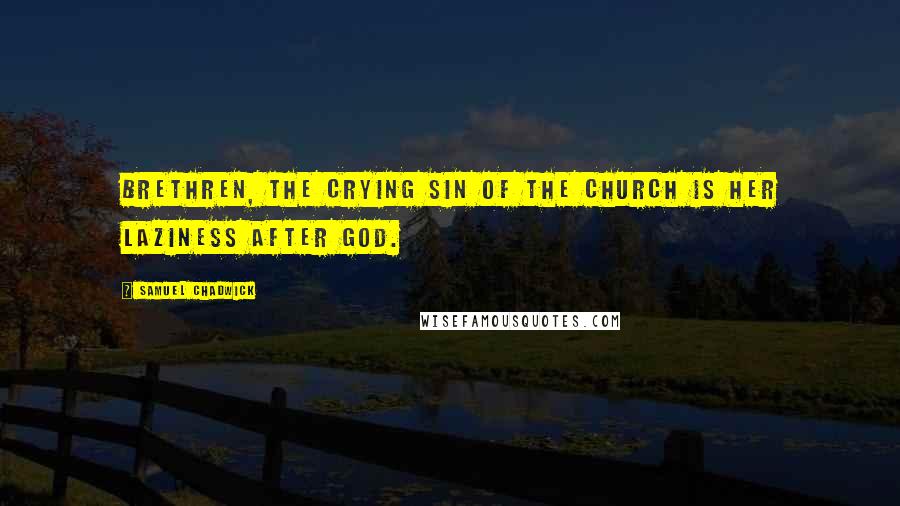 Samuel Chadwick Quotes: Brethren, the crying sin of the church is her laziness after God.