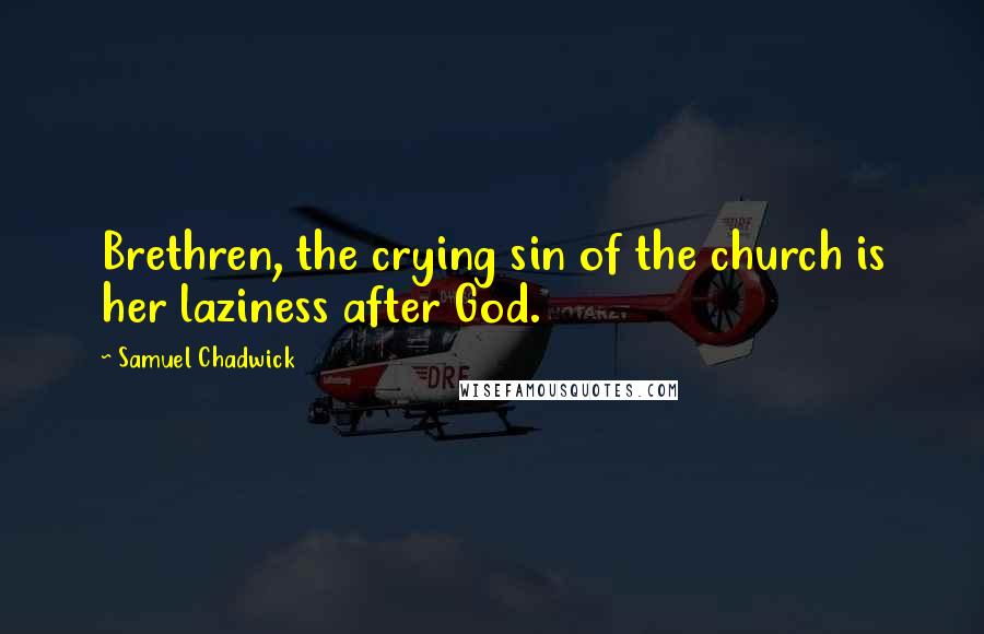 Samuel Chadwick Quotes: Brethren, the crying sin of the church is her laziness after God.