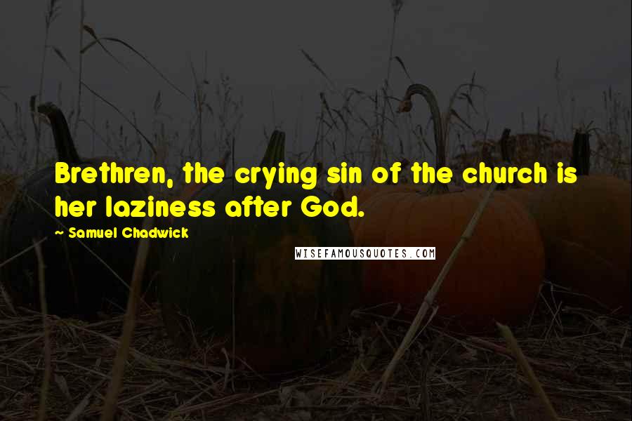 Samuel Chadwick Quotes: Brethren, the crying sin of the church is her laziness after God.