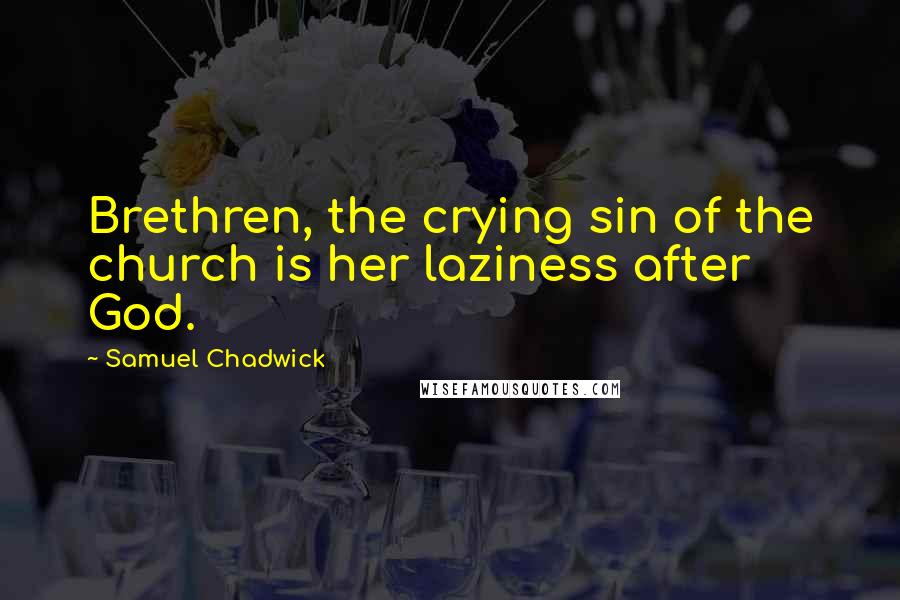 Samuel Chadwick Quotes: Brethren, the crying sin of the church is her laziness after God.