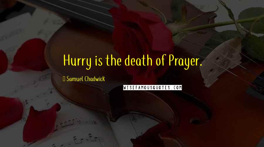 Samuel Chadwick Quotes: Hurry is the death of Prayer.