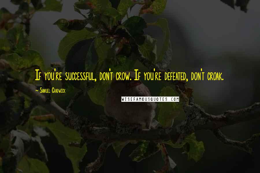 Samuel Chadwick Quotes: If you're successful, don't crow. If you're defeated, don't croak.