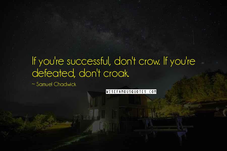 Samuel Chadwick Quotes: If you're successful, don't crow. If you're defeated, don't croak.