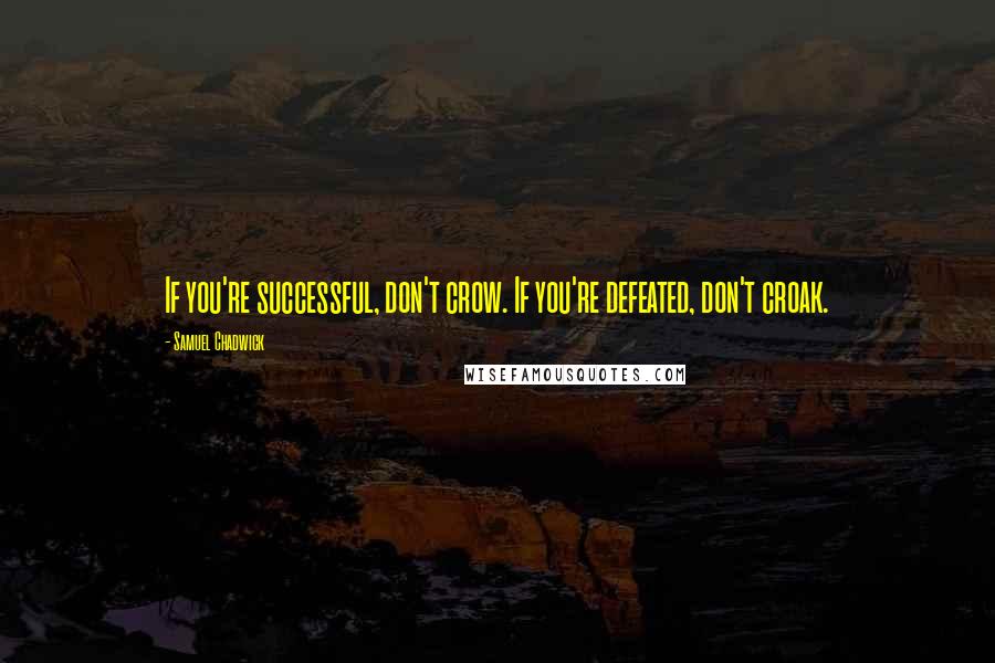 Samuel Chadwick Quotes: If you're successful, don't crow. If you're defeated, don't croak.