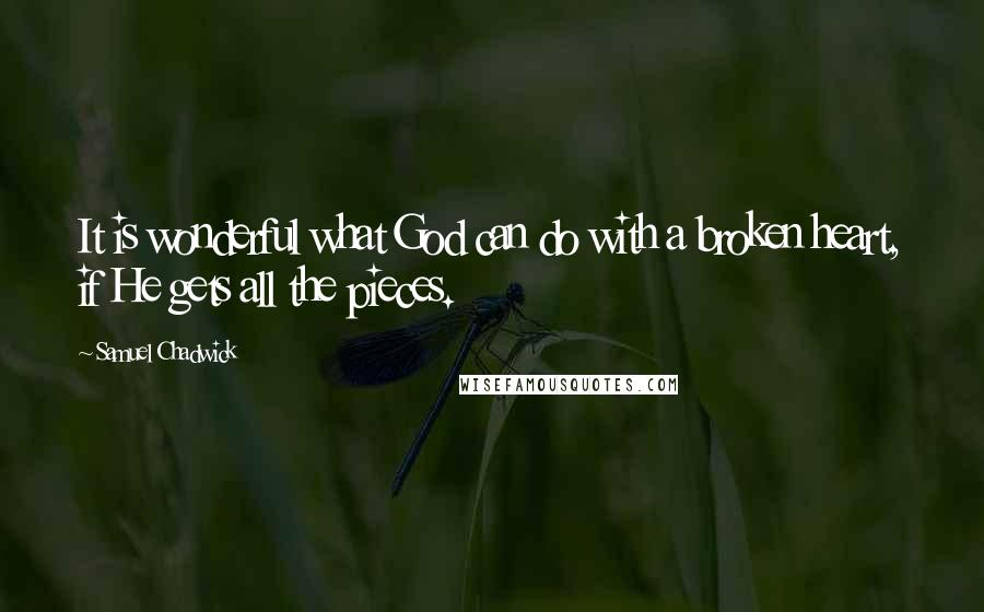 Samuel Chadwick Quotes: It is wonderful what God can do with a broken heart, if He gets all the pieces.