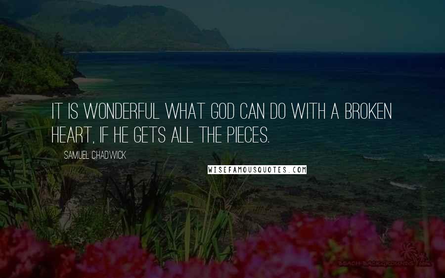 Samuel Chadwick Quotes: It is wonderful what God can do with a broken heart, if He gets all the pieces.