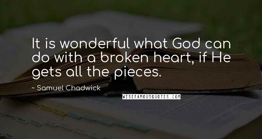 Samuel Chadwick Quotes: It is wonderful what God can do with a broken heart, if He gets all the pieces.