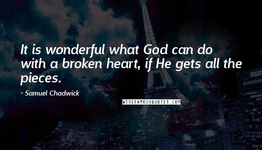 Samuel Chadwick Quotes: It is wonderful what God can do with a broken heart, if He gets all the pieces.