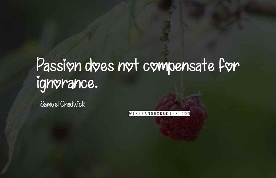 Samuel Chadwick Quotes: Passion does not compensate for ignorance.