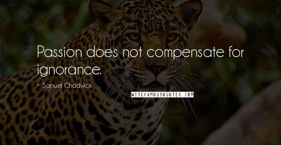Samuel Chadwick Quotes: Passion does not compensate for ignorance.