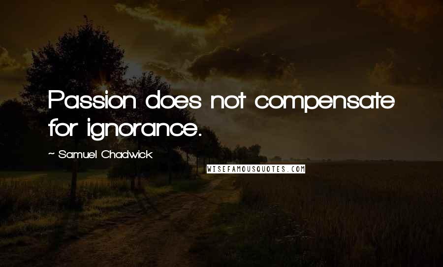 Samuel Chadwick Quotes: Passion does not compensate for ignorance.