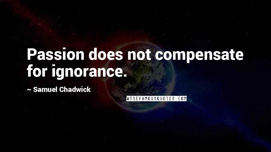 Samuel Chadwick Quotes: Passion does not compensate for ignorance.