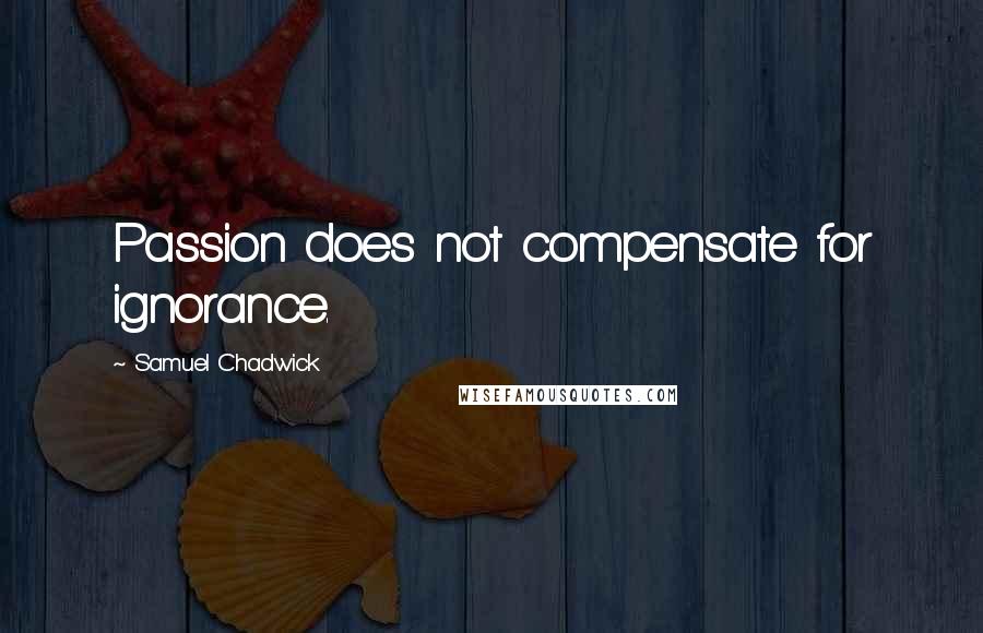 Samuel Chadwick Quotes: Passion does not compensate for ignorance.