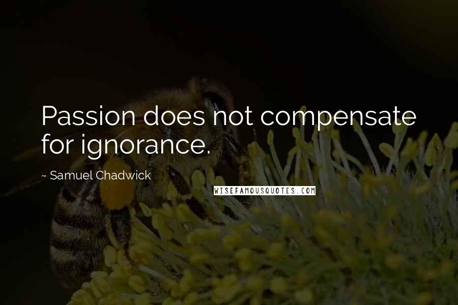 Samuel Chadwick Quotes: Passion does not compensate for ignorance.