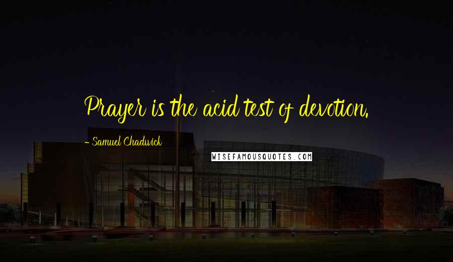 Samuel Chadwick Quotes: Prayer is the acid test of devotion.