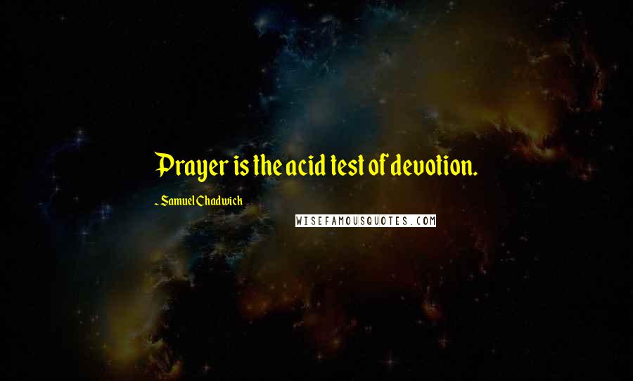 Samuel Chadwick Quotes: Prayer is the acid test of devotion.