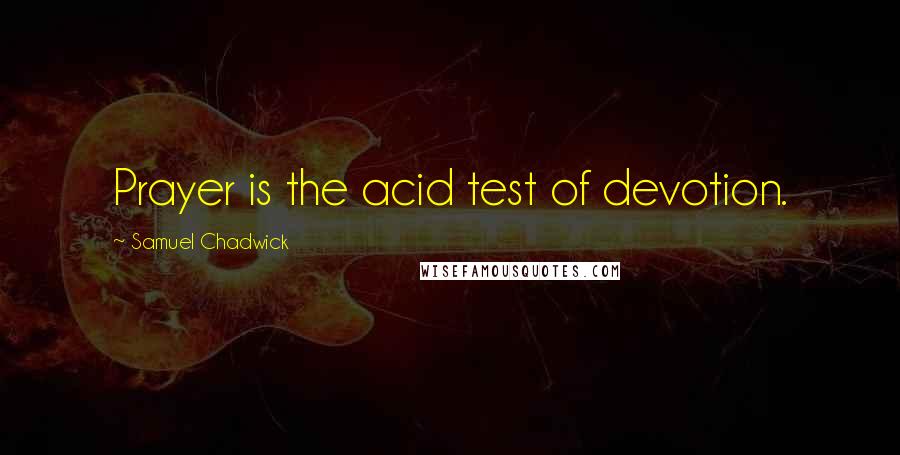 Samuel Chadwick Quotes: Prayer is the acid test of devotion.