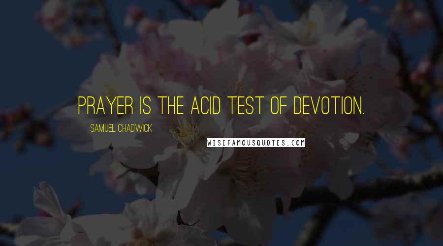 Samuel Chadwick Quotes: Prayer is the acid test of devotion.