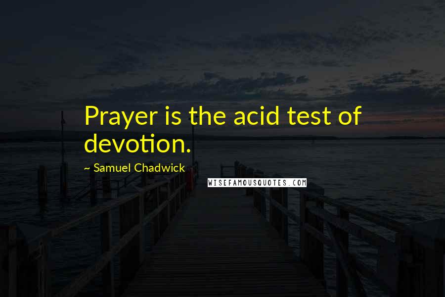 Samuel Chadwick Quotes: Prayer is the acid test of devotion.