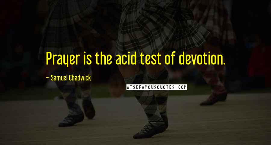 Samuel Chadwick Quotes: Prayer is the acid test of devotion.