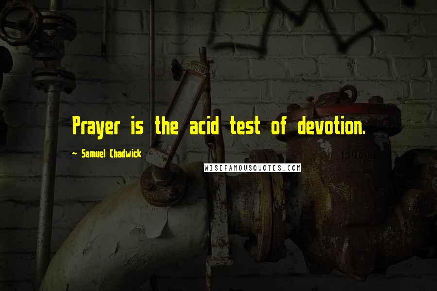 Samuel Chadwick Quotes: Prayer is the acid test of devotion.