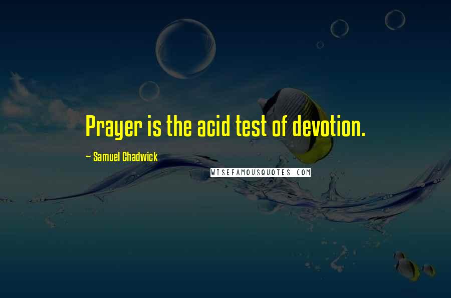 Samuel Chadwick Quotes: Prayer is the acid test of devotion.