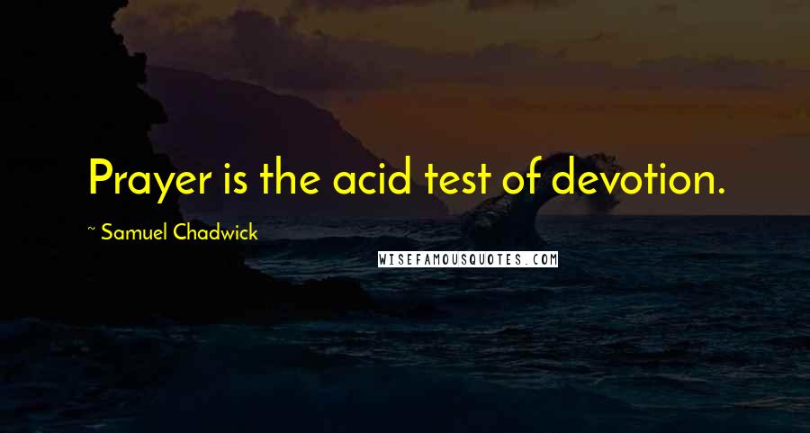 Samuel Chadwick Quotes: Prayer is the acid test of devotion.