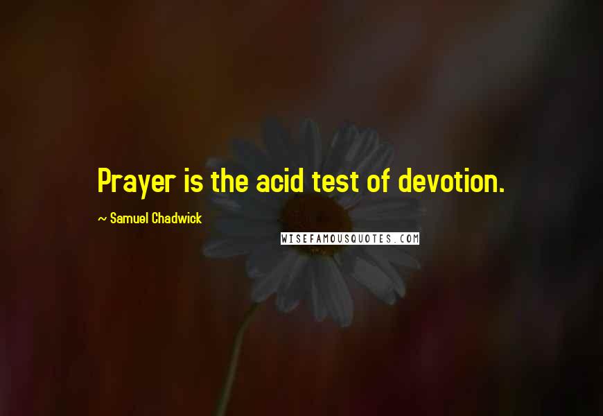 Samuel Chadwick Quotes: Prayer is the acid test of devotion.