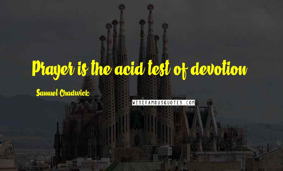 Samuel Chadwick Quotes: Prayer is the acid test of devotion.