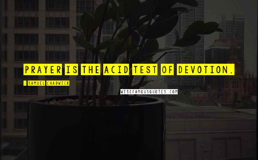 Samuel Chadwick Quotes: Prayer is the acid test of devotion.
